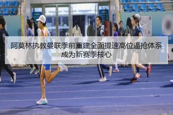 阿莫林执教曼联季前重建全面提速高位逼抢体系成为新赛季核心